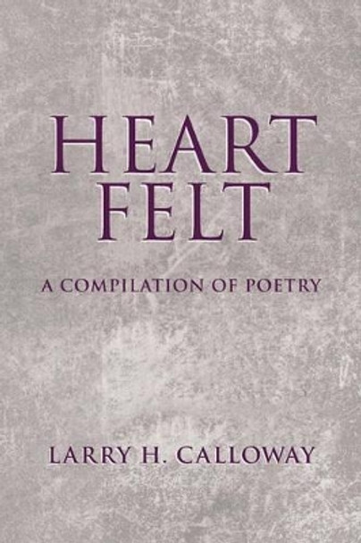 Heart Felt: A Compilation of Poetry by Larry H Calloway 9781491755211