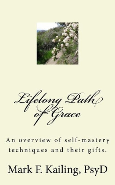 Lifelong Path of Grace: An overview of self-mastery techniques and their gifts. by Mark F Kailing Psyd 9781530492336