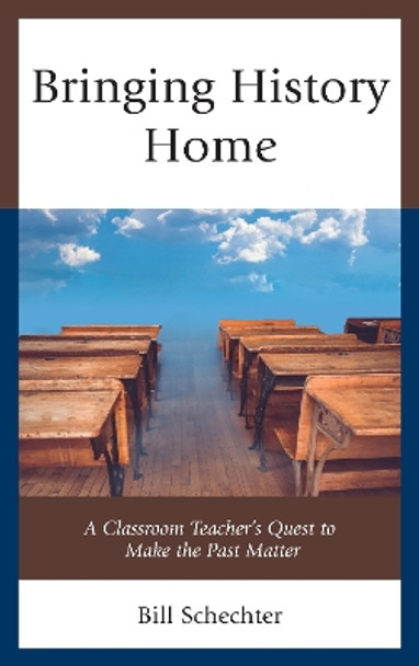 Bringing History Home: A Classroom Teacher's Quest to Make the Past Matter by Bill Schechter 9781475846638