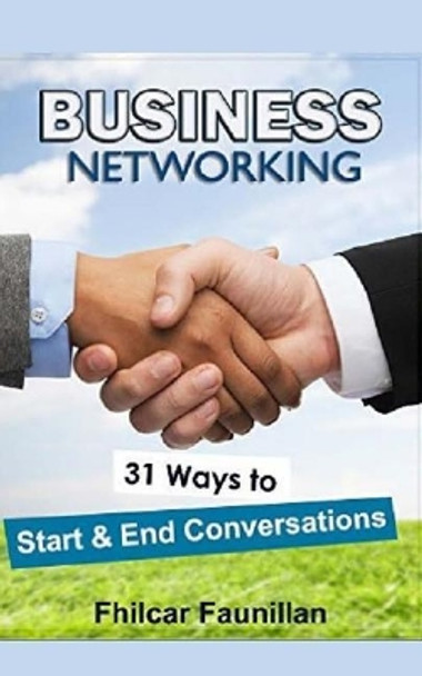 Business Networking: 31 Ways to Start Conversations and End Conversations to Make Sure You Gather Contact Info and Keep in Touch by Fhilcar Faunillan 9781518641527