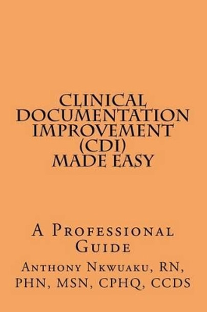 Clinical Documentation Improvement (CDI) Made Easy: A Professional Guide by Rn Phn Nkwuaku, Msn 9781519538185