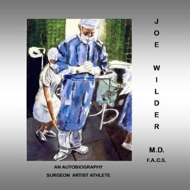 Joe Wilder, M.D. F.A.C.S.: An Autobiography, Surgeon/Artist/Athlete by M D F a C S Joe Wilder 9781518645075