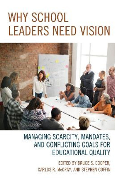 Why School Leaders Need Vision: Managing Scarcity, Mandates, and Conflicting Goals for Educational Quality by Bruce S. Cooper 9781475833423