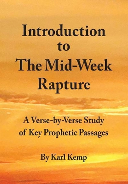 Introduction to the Mid-Week Rapture: A Verse-By-Verse Study of Key Prophetic Passages by Karl Kemp 9781519209085