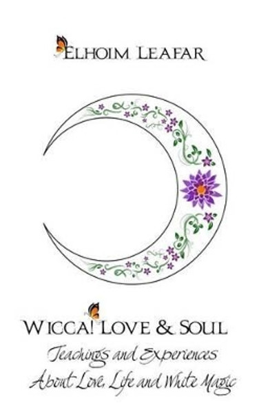 Wicca! Love & Soul: Teachings and Experiences About Love, Life and White Magic by Elhoim Leafar 9781522763147