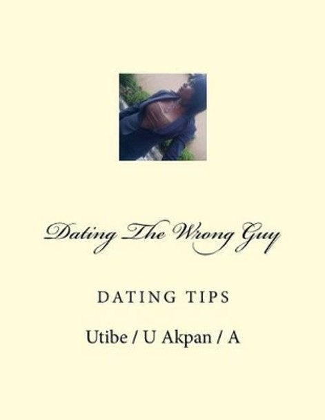 Dating The Wrong Guy: Dating by Utibe / U Nse / N Akpan 9781522768210