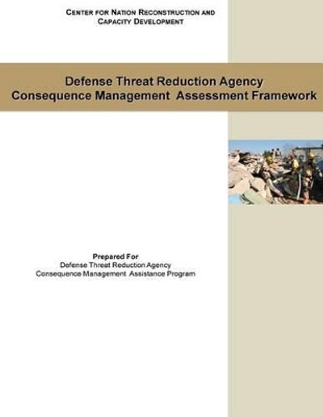 Defense Threat Reduction Agency: Consequence Management Assessment Framework by Center for Nation Reconstruction and Cap 9781522852186