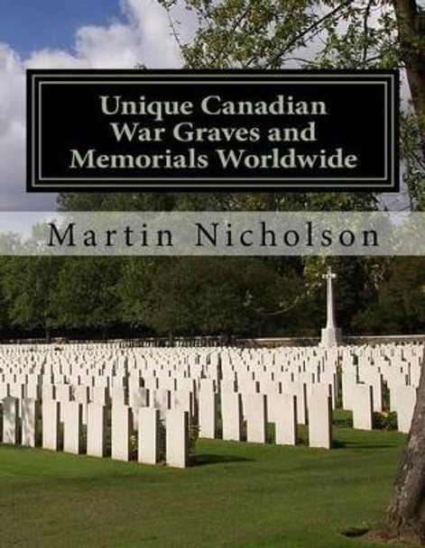 Unique Canadian War Graves and Memorials Worldwide by Martin P Nicholson 9781522970408