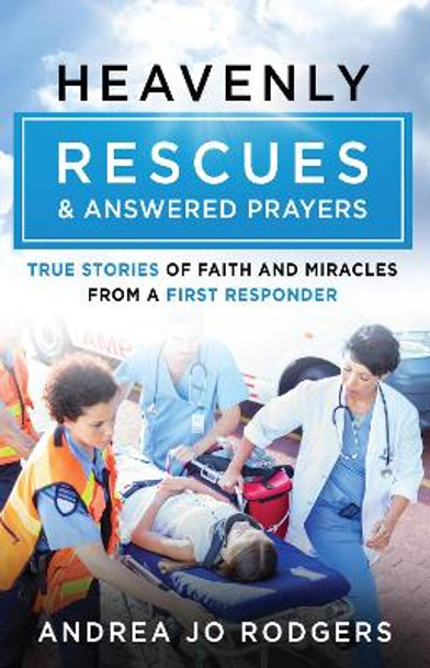 Heavenly Rescues and Answered Prayers: True Stories of Faith and Miracles from a First Responder by Andrea Jo Rodgers 9780736990011