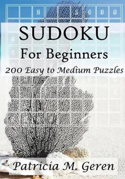 Sudoku For Beginners: 200 Easy to Medium Puzzles: Sudoku Puzzle book for sharpening concentration and reasoning skills. by Patricia Geren 9781522706830