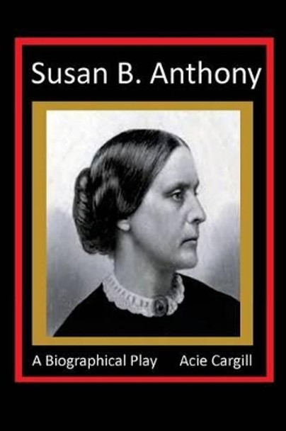 Susan B. Anthony - A Biographical Play by Acie Cargill 9781532851520