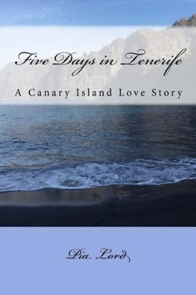 Five Days in Tenerife: A Canary Island Love Story by Pia Lord 9781532881879