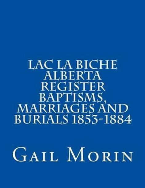 Lac La Biche Alberta Register Baptisms, Marriages, and Burials 1853-1884 by Gail Morin 9781532924835