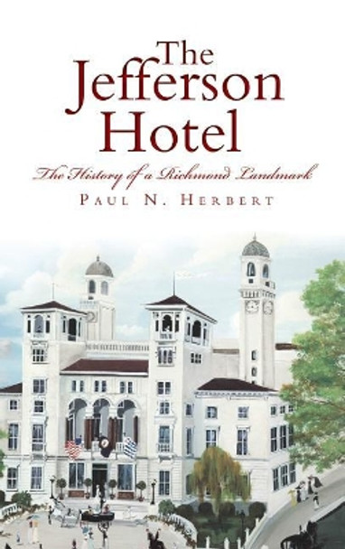 The Jefferson Hotel: The History of a Richmond Landmark by Paul N Herbert 9781540215925