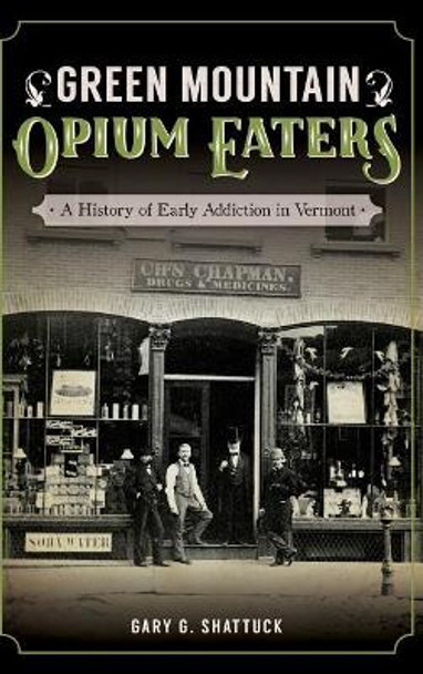 Green Mountain Opium Eaters: A History of Early Addiction in Vermont by Gary G Shattuck 9781540216724
