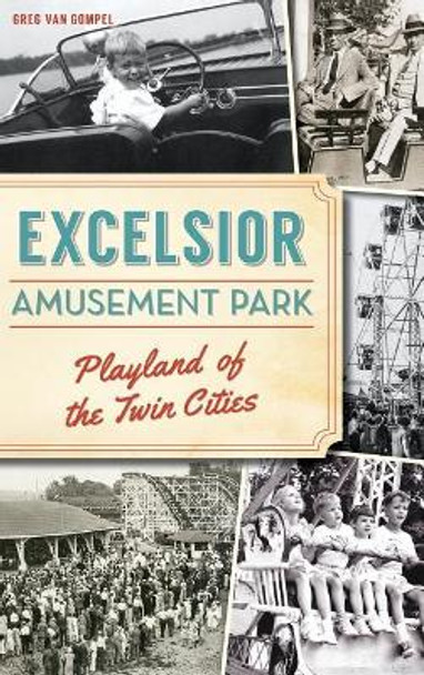 Excelsior Amusement Park: Playland of the Twin Cities by Greg Van Gompel 9781540217288