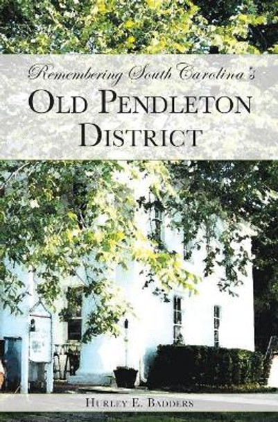 Remembering South Carolina's Old Pendleton District by Hurley E Badders 9781540217646