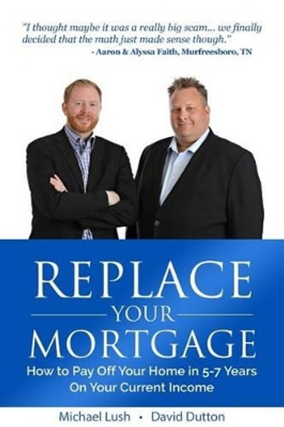 Replace Your Mortgage: How to Pay Off Your Home in 5-7 Years on Your Current Income by David Dutton 9781532880445