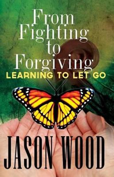 From Fighting to Forgiving: Learning to Let Go by Professor Jason Wood 9781499662528