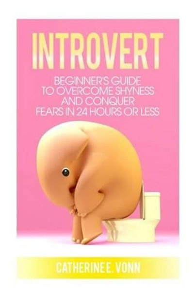 Introvert: Guide to Overcome Shyness and Conquer your Fears in 24 Hours or Less by Catherine E Vonn 9781533007032