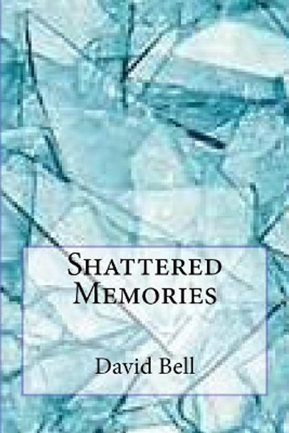 Shattered Memories by Tony David Bell 9781499116922