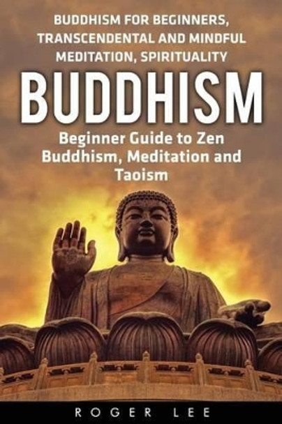 Buddhism: Beginner Guide to Zen Buddhism, Meditation and Taoism (Buddhism for Beginners, Transcendental and Mindful Meditation, Spirituality) by Department of Geography Roger Lee 9781533026156