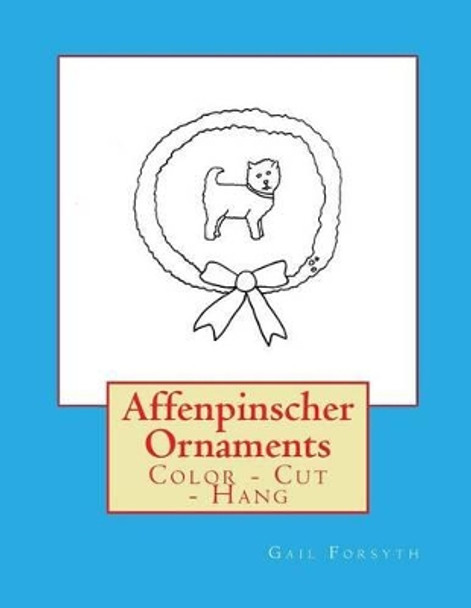 Affenpinscher Ornaments: Color - Cut - Hang by Gail Forsyth 9781533051035