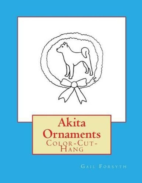 Akita Ornaments: Color-Cut-Hang by Gail Forsyth 9781533090881