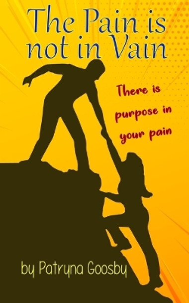 The Pain Is Not In Vain: There is Purpose In Your Pain by Patryna Goosby 9781533202727