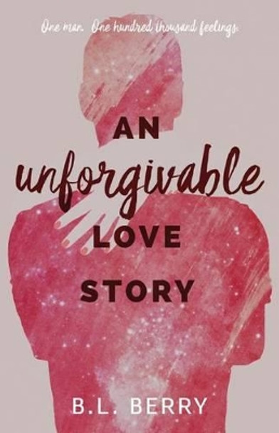 An Unforgivable Love Story by B L Berry 9781523962877