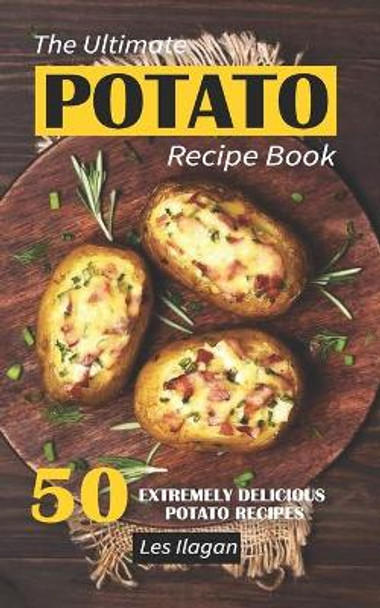 The Ultimate Potato Recipe Book: 50 Extremely Delicious Potato Recipes by Les Ilagan 9781533171344