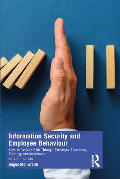Information Security and Employee Behaviour: How to Reduce Risk Through Employee Education, Training and Awareness by Angus McIlwraith