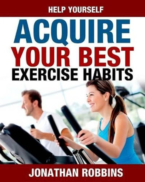 Help Yourself Acquire Your Best Exercise Habits by Jonathan Robbins 9781533390233