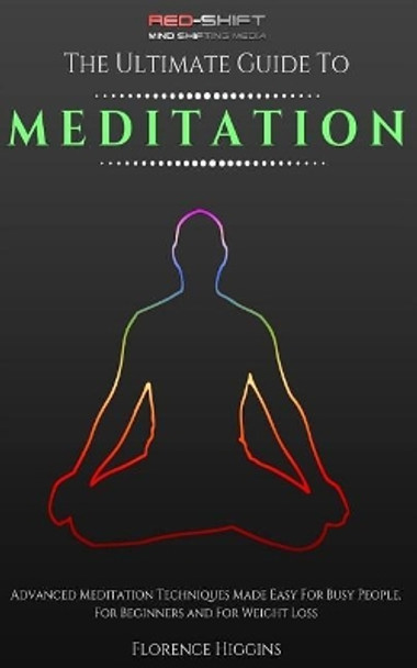 Meditation - The ultimate guide: Advanced Meditation Techniques Made Easy For Busy People, For Beginners And For Weight Loss by Florence Higgins 9781533419095