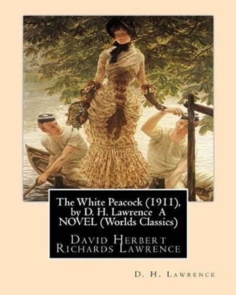 The White Peacock (1911), by D. H. Lawrence A NOVEL (Wordsworth Classics): David Herbert Richards Lawrence by D H Lawrence 9781533458667