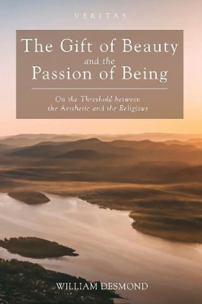 The Gift of Beauty and the Passion of Being by William Desmond 9781532617102