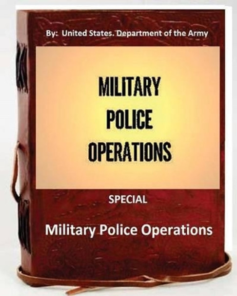 Military Police Operations . Special ( by: United States. Department of the Army) by United States Department of the Army 9781533576569