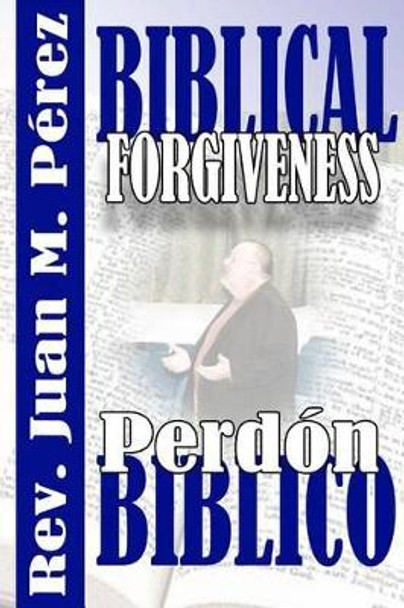 Biblical Forgiveness: The Real Way to Forgive According to the Bible by Rev Juan M Perez 9781540447715