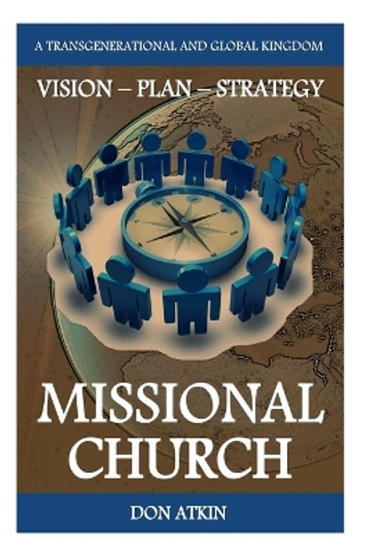 Missional Church: A Transgenerational and Global Vision, Plan and Strategy by Don Atkin 9781533675286