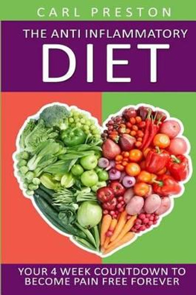 Anti Inflammatory Diet: Your 4 Week Anti Inflammatory Diet Countdown to Become Pain Free Forever by Carl Preston 9781534614895