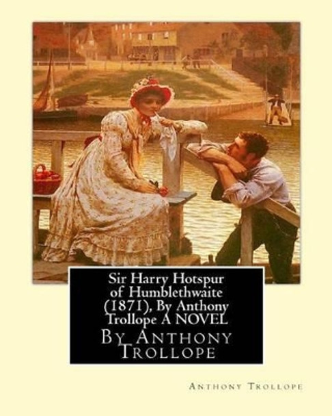 Sir Harry Hotspur of Humblethwaite (1871), By Anthony Trollope A NOVEL by Anthony Trollope 9781534672826