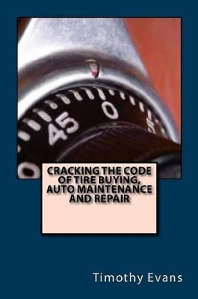 Cracking the Code of the Tire Buying, Auto Maintenance and Repair by Timothy Evans 9781534774629