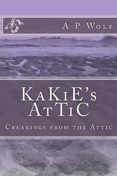 Kakie's Attic: Creakings from the Attic by A P Wolf 9781534725287