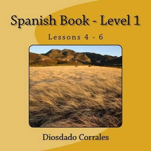 Spanish Book - Level 1 - Lessons 4 - 6: Level 1 - Lessons 4 - 6 by Diosdado H Corrales 9781534910386