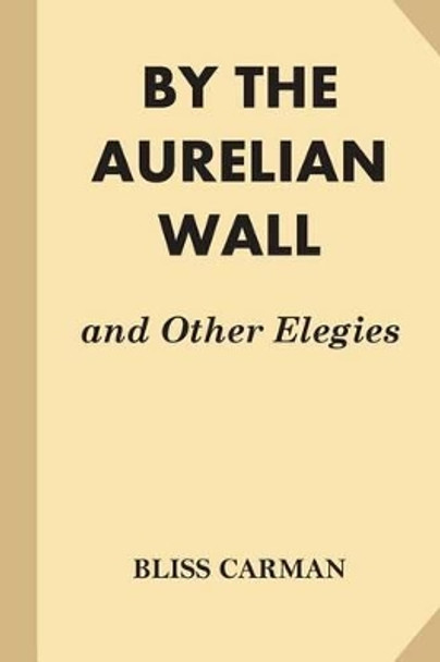 By the Aurelian Wall and Other Elegies by Bliss Carman 9781539320289