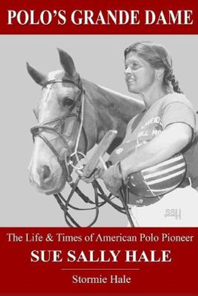 Polo's Grande Dame: The Life & Times of American Polo Pioneer Sue Sally Hale (Black/White) by Stormie Hale