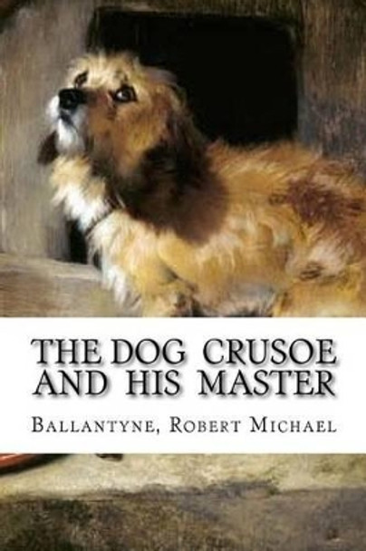 The Dog Crusoe and His Master by Ballantyne Robert Michael 9781539386759