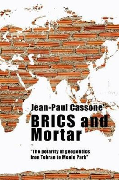 BRICS and Mortar &quot;The polarity of geopolitics from Tehran to Menlo Park&quot; by Jean-Paul Cassone' 9781535009263