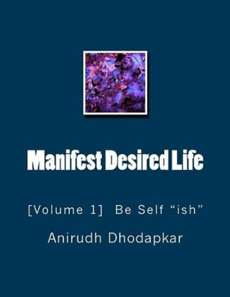 Manifest Desired Life: Volume-1 Be Self &quot;ish&quot; by Tanmay Dhodapkar 9781535195607