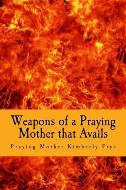 Weapons of a Praying Mother that Avails by Praying Mother Kimberly Frye 9781530365883